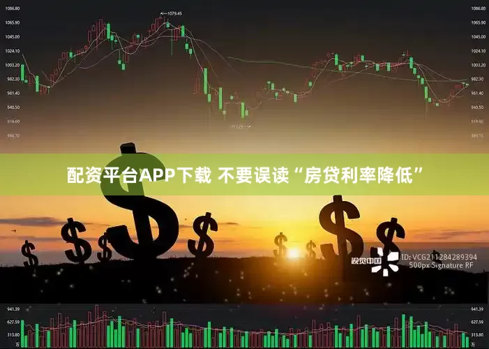 配资平台APP下载 不要误读“房贷利率降低”