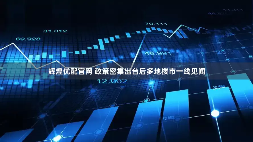 辉煌优配官网 政策密集出台后多地楼市一线见闻