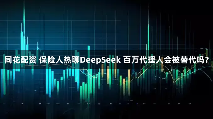 同花配资 保险人热聊DeepSeek 百万代理人会被替代吗？