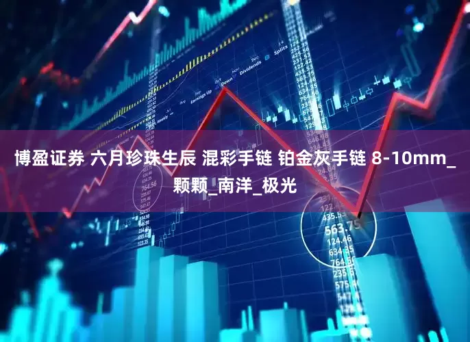 博盈证券 六月珍珠生辰 混彩手链 铂金灰手链 8-10mm_颗颗_南洋_极光