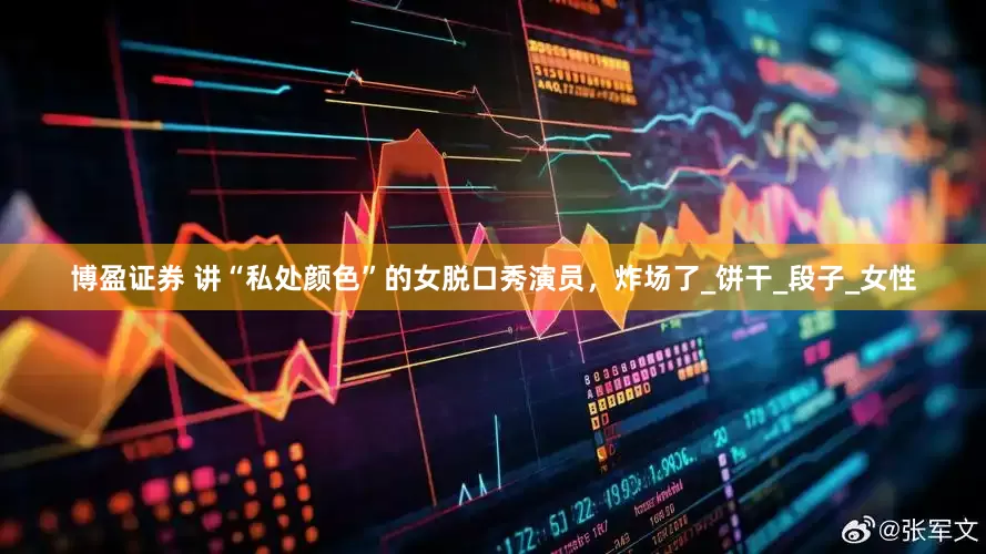 博盈证券 讲“私处颜色”的女脱口秀演员，炸场了_饼干_段子_女性