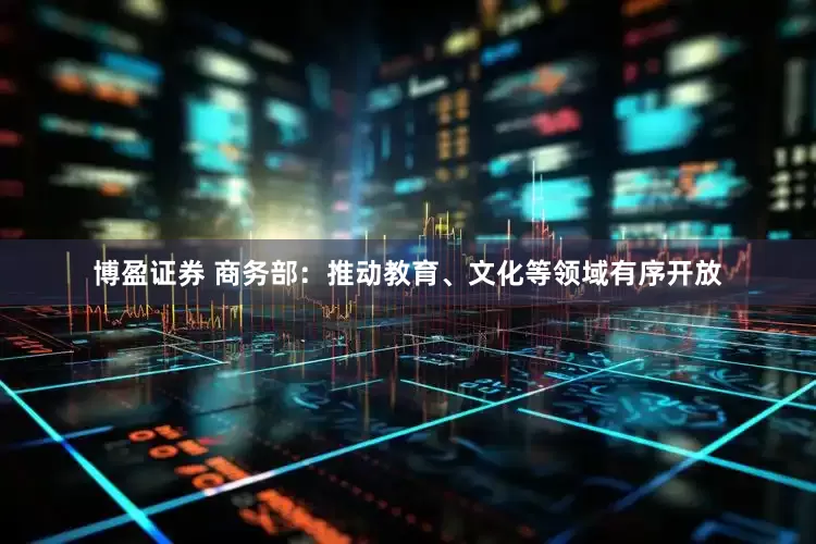 博盈证券 商务部：推动教育、文化等领域有序开放