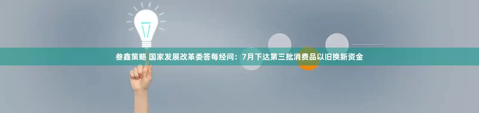 叁鑫策略 国家发展改革委答每经问：7月下达第三批消费品以旧换新资金