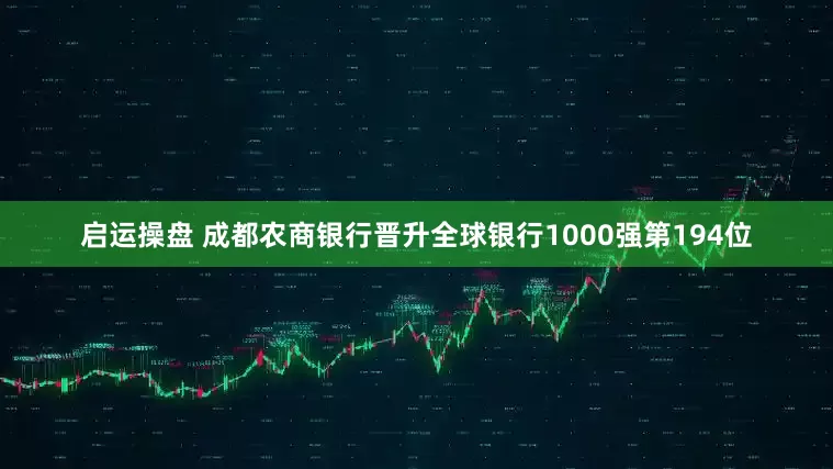 启运操盘 成都农商银行晋升全球银行1000强第194位