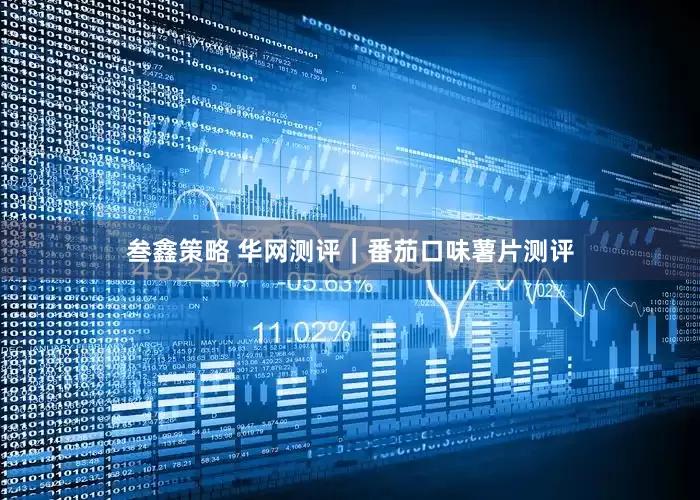 叁鑫策略 华网测评｜番茄口味薯片测评