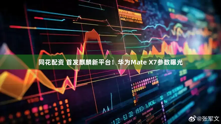 同花配资 首发麒麟新平台！华为Mate X7参数曝光