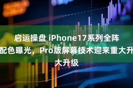 启运操盘 iPhone17系列全阵容配色曝光，Pro版屏幕技术迎来重大升级
