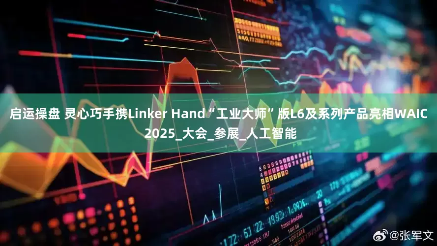 启运操盘 灵心巧手携Linker Hand“工业大师”版L6及系列产品亮相WAIC 2025_大会_参展_人工智能
