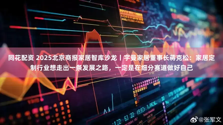 同花配资 2025北京商报家居智库沙龙丨宇曼家居董事长蒋克松：家居定制行业想走出一条发展之路，一定是在细分赛道做好自己