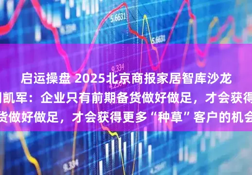 启运操盘 2025北京商报家居智库沙龙丨飞美家具总经理周凯军：企业只有前期备货做好做足，才会获得更多“种草”客户的机会