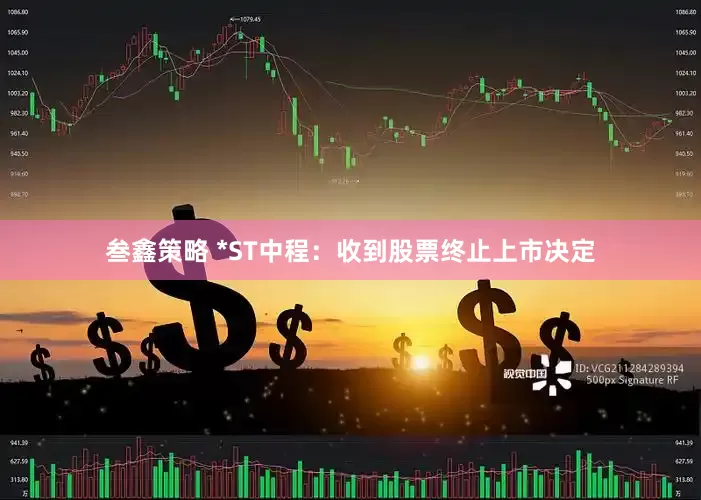 叁鑫策略 *ST中程：收到股票终止上市决定
