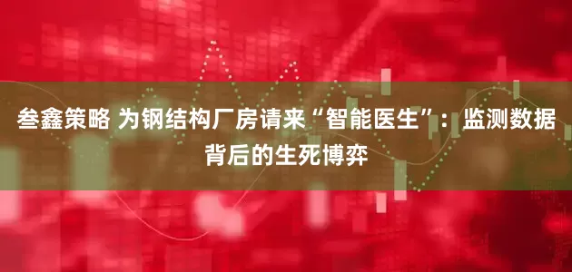 叁鑫策略 为钢结构厂房请来“智能医生”：监测数据背后的生死博弈